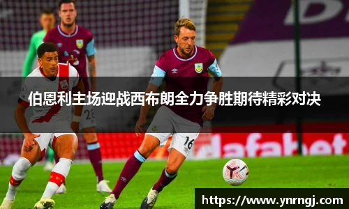 伯恩利主场迎战西布朗全力争胜期待精彩对决