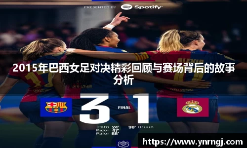 2015年巴西女足对决精彩回顾与赛场背后的故事分析