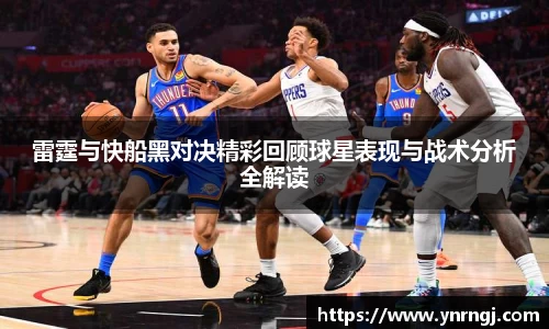 雷霆与快船黑对决精彩回顾球星表现与战术分析全解读