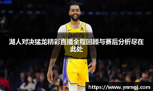 湖人对决猛龙精彩直播全程回顾与赛后分析尽在此处
