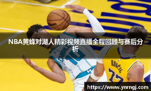 NBA黄蜂对湖人精彩视频直播全程回顾与赛后分析