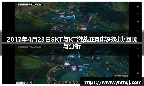 2017年4月23日SKT与KT激战正酣精彩对决回顾与分析