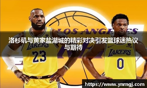 洛杉矶与黄家盐湖城的精彩对决引发篮球迷热议与期待